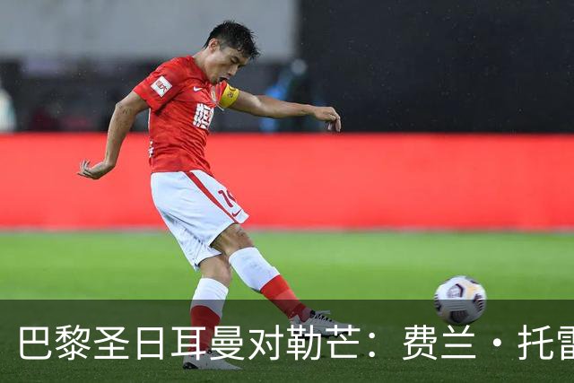 巴黎圣日耳曼对勒芒：费兰·托雷斯与霍茨领衔首发阵容