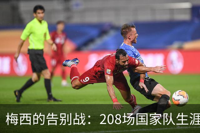 梅西的告别战：208场国家队生涯与历史最佳阵容评选